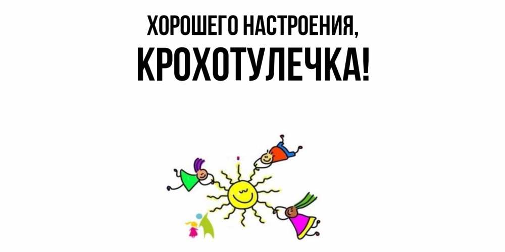 Открытка  для любимых и родных. крохотулечка, Хорошего настроения  