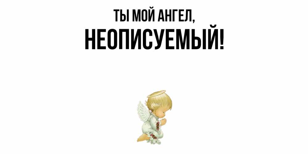 Открытка  для любимых и родных. неописуемый, Ты мой ангел  