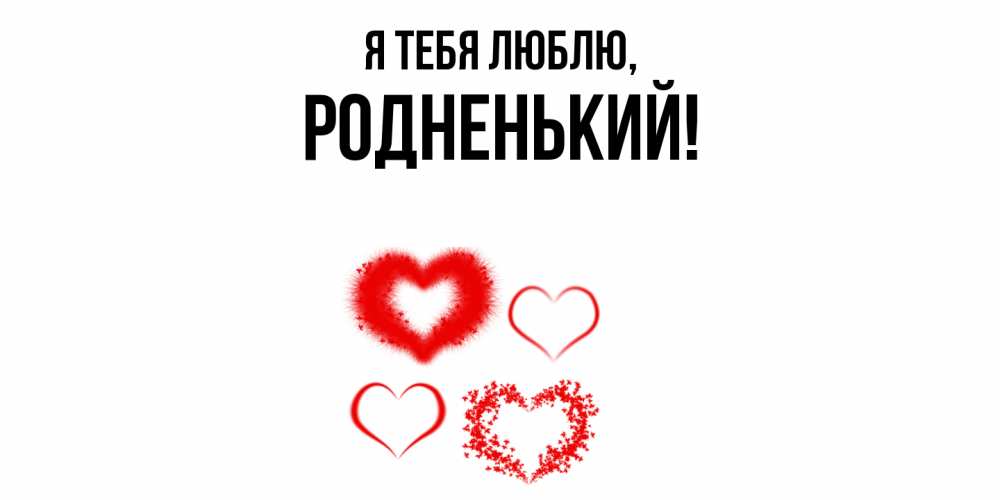Открытка  для любимых и родных. родненький, Я тебя люблю  