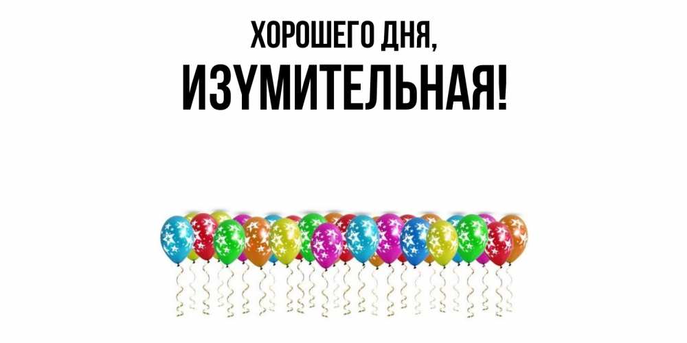 Открытка  для любимых и родных. изyмительная, Хорошего дня  