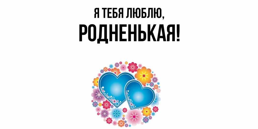 Открытка  для любимых и родных. родненькая, Я тебя люблю  