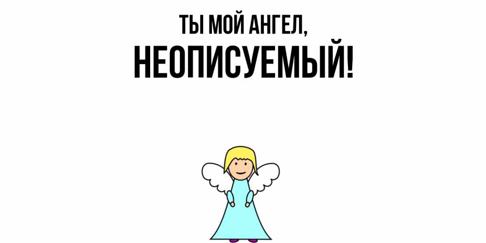 Открытка  для любимых и родных. неописуемый, Ты мой ангел  