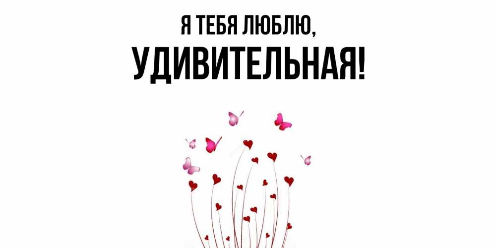 Открытка  для любимых и родных. удивительная, Я тебя люблю  