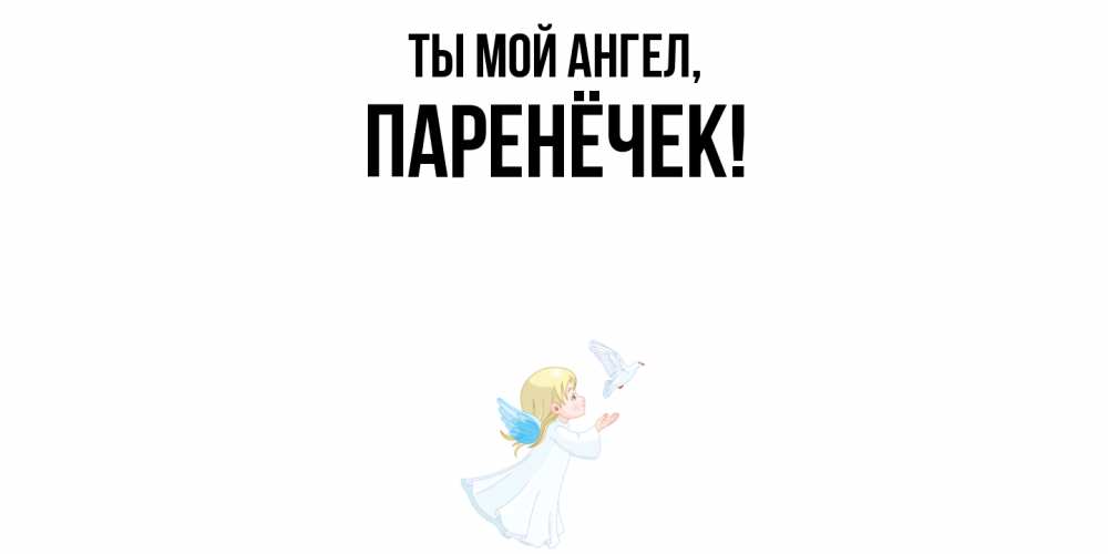 Открытка  для любимых и родных. паренёчек, Ты мой ангел  