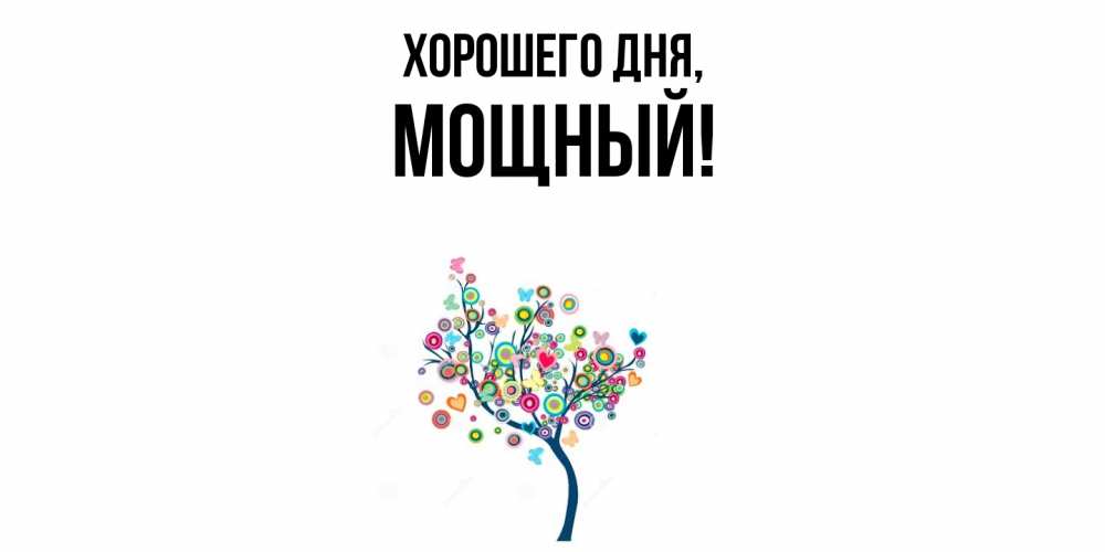 Открытка  для любимых и родных. мощный, Хорошего дня  