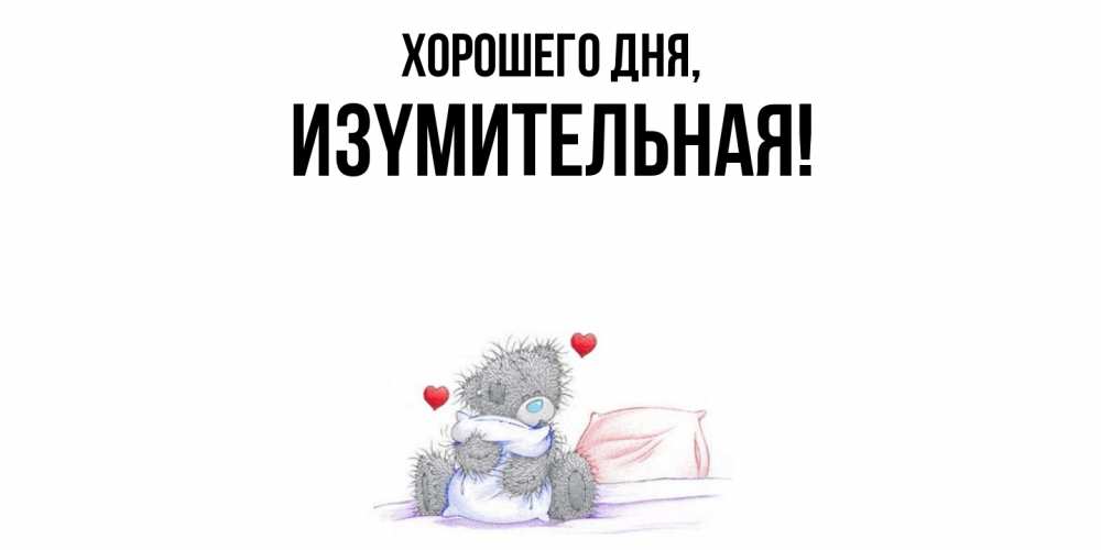 Открытка  для любимых и родных. изyмительная, Хорошего дня  