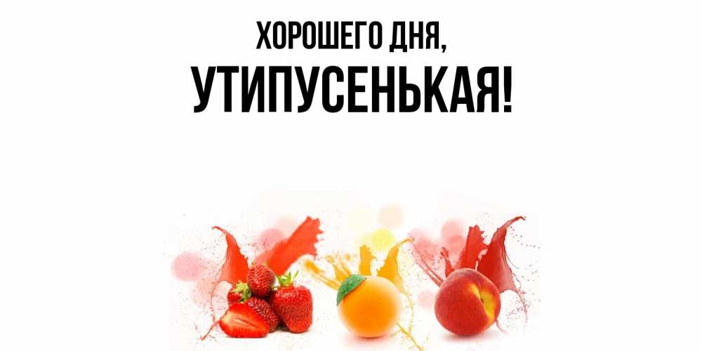 Открытка  для любимых и родных. утипусенькая, Хорошего дня  