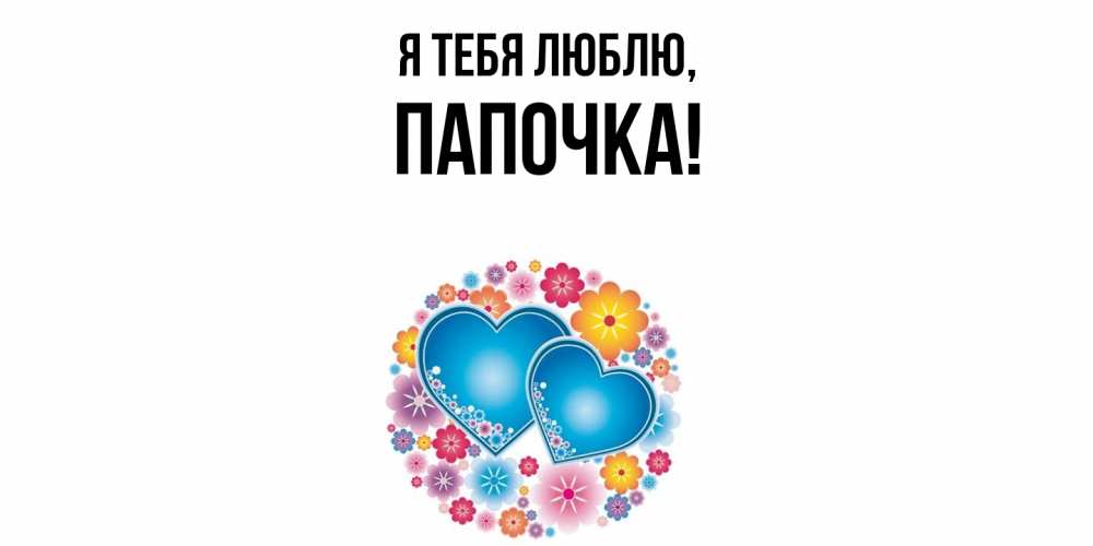 Открытка  для любимых и родных. Папочка, Я тебя люблю  