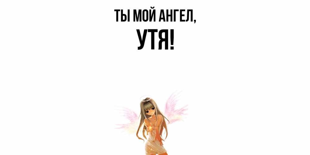 Открытка  для любимых и родных. утя, Ты мой ангел  