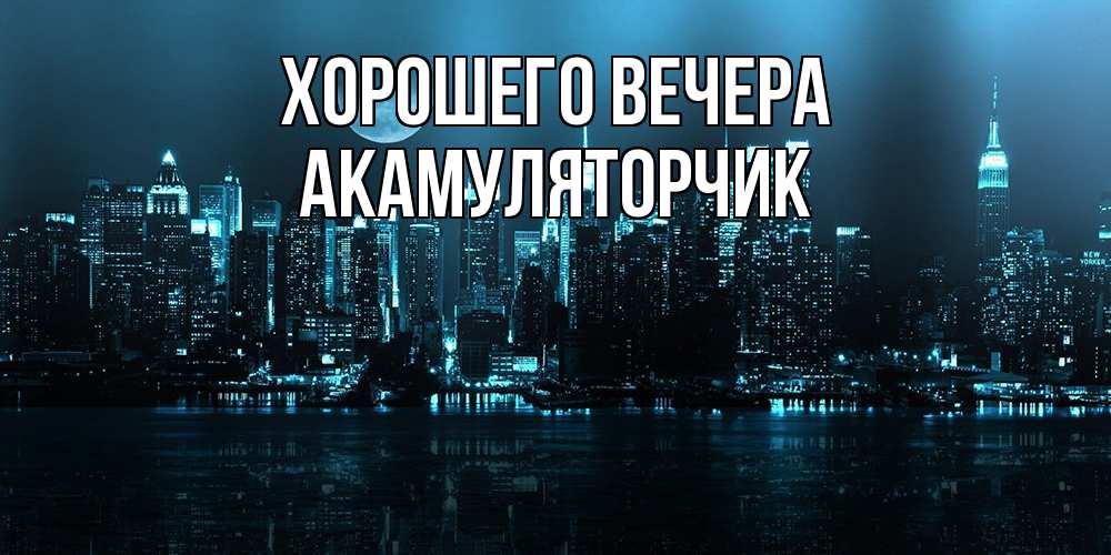 Открытка  для любимых и родных. акамуляторчик, Хорошего вечера  