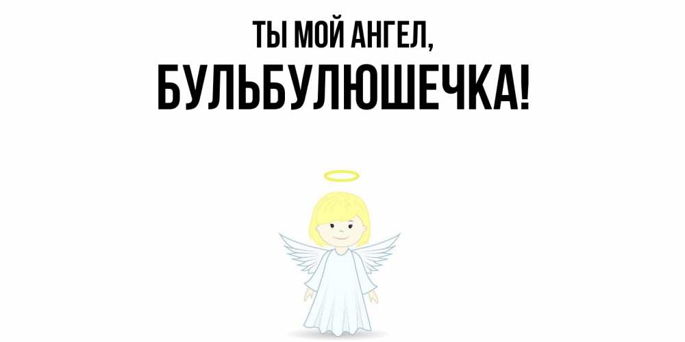 Открытка  для любимых и родных. бульбулюшечка, Ты мой ангел  