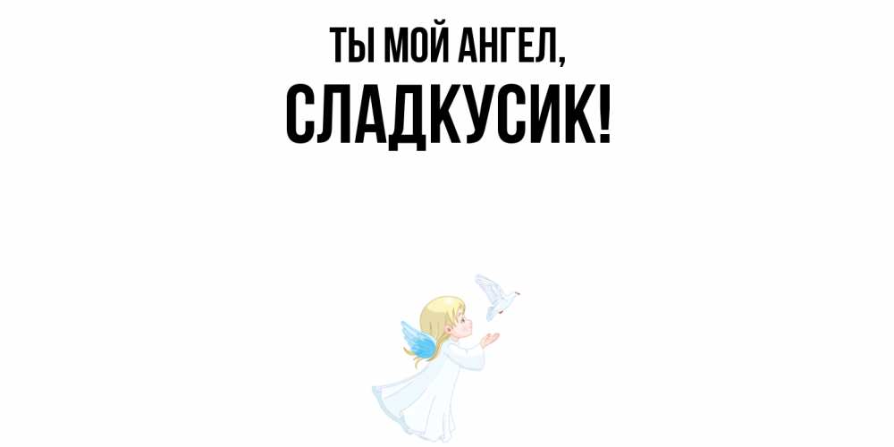 Открытка  для любимых и родных. сладкусик, Ты мой ангел  