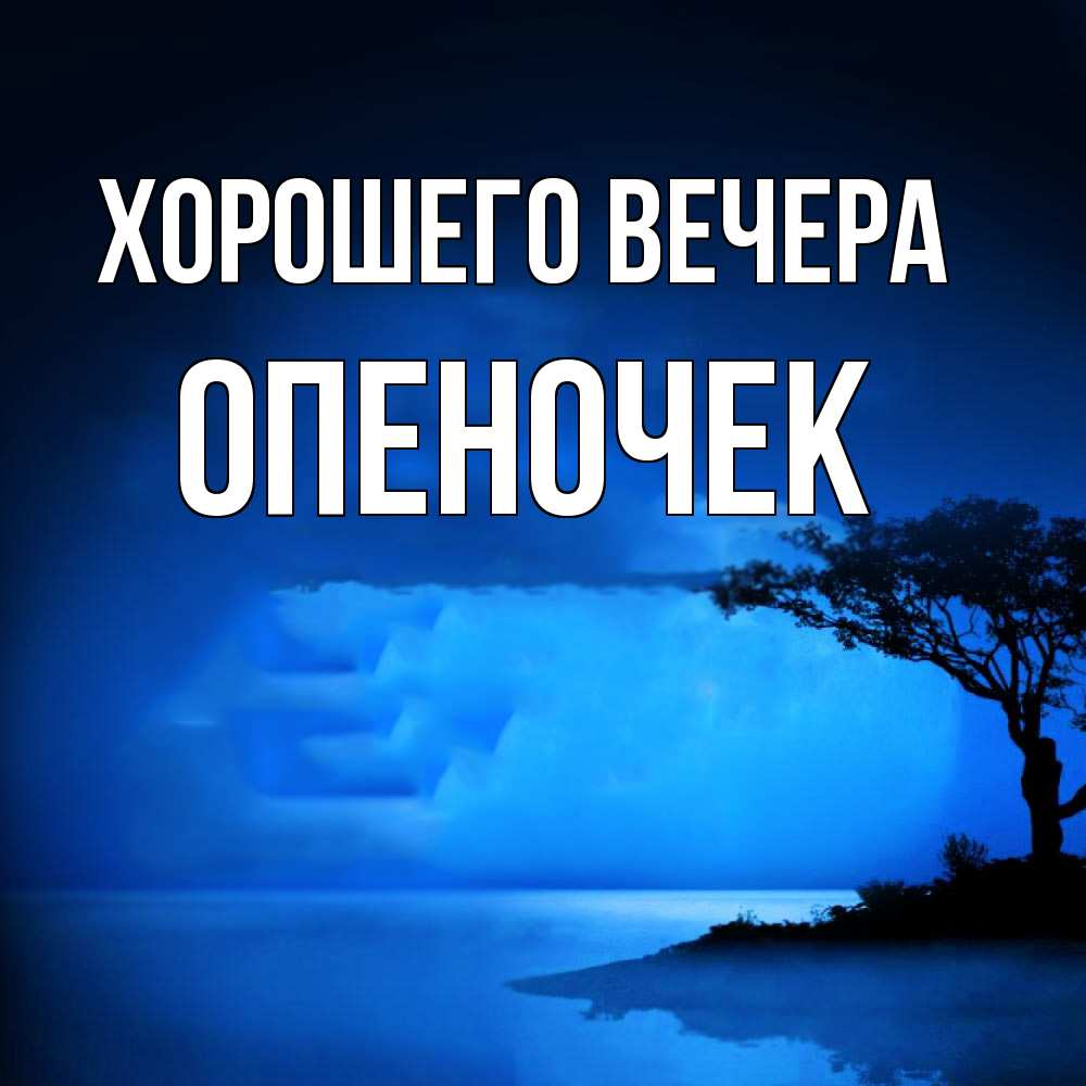 Открытка  для любимых и родных. опеночек, Хорошего вечера  