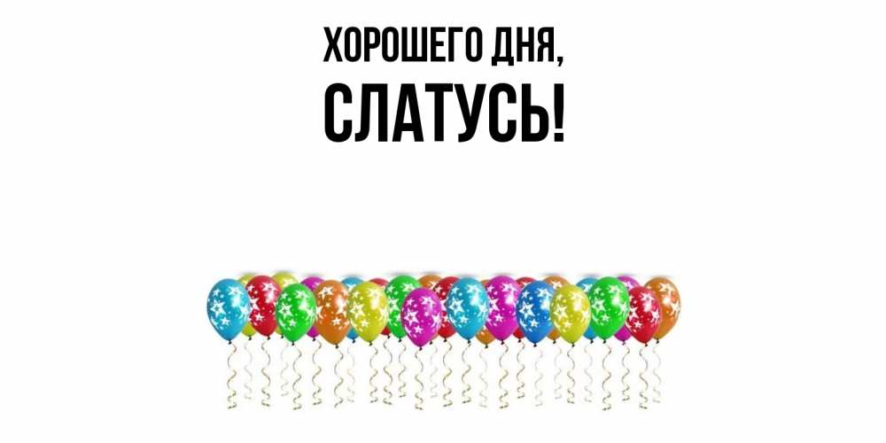Открытка  для любимых и родных. слатусь, Хорошего дня  