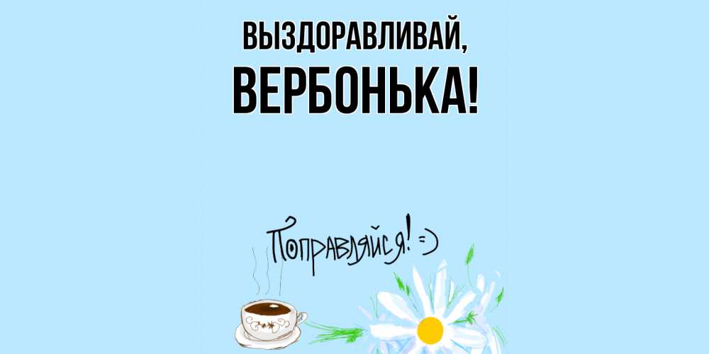 Открытка  для любимых и родных. вербонька, Выздоравливай  