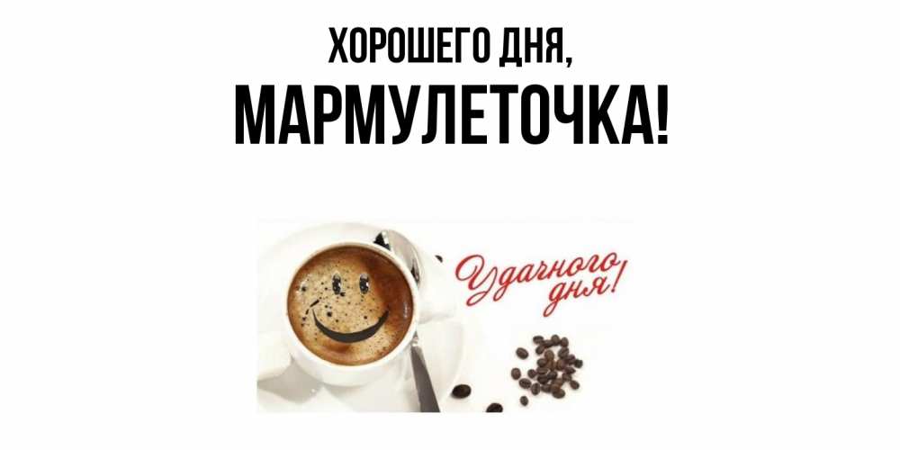 Открытка  для любимых и родных. мармулеточка, Хорошего дня  