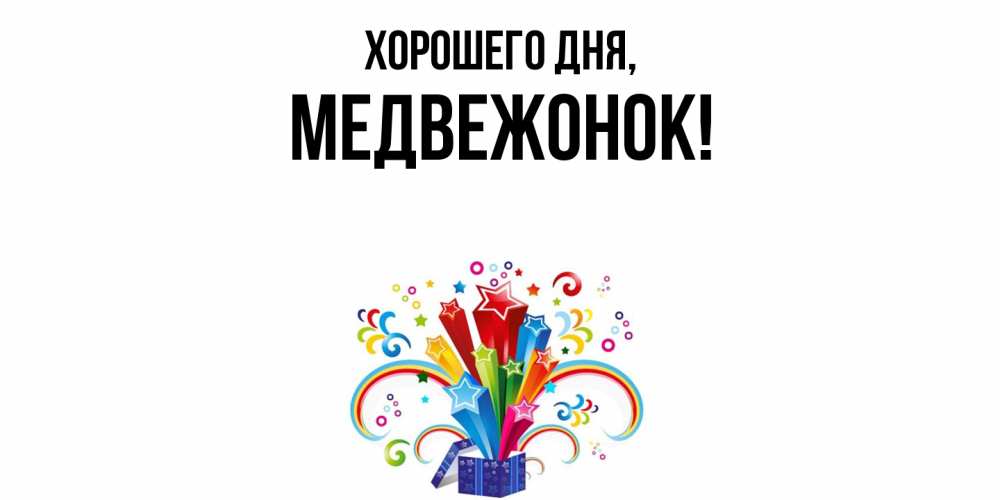 Открытка  для любимых и родных. медвежонок, Хорошего дня  