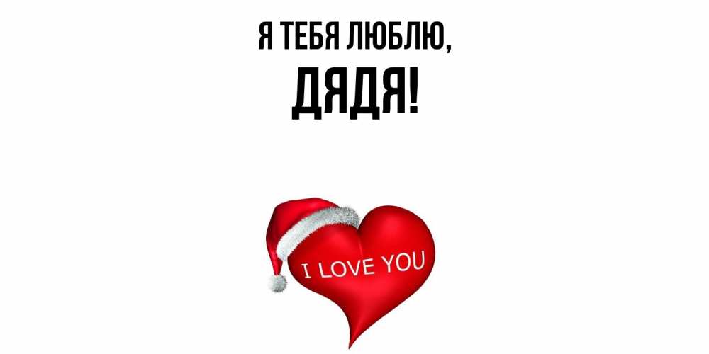 Открытка  для любимых и родных. Дядя, Я тебя люблю  