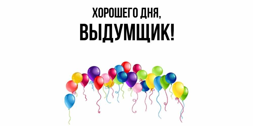 Открытка  для любимых и родных. выдумщик, Хорошего дня  