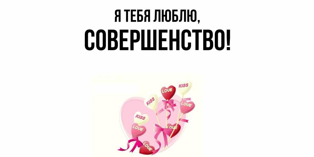 Открытка  для любимых и родных. совершенство, Я тебя люблю  
