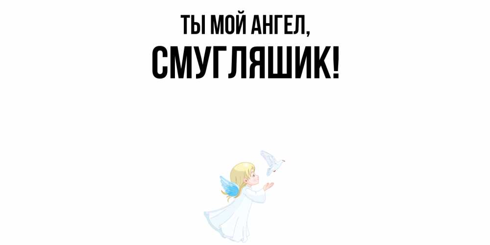 Открытка  для любимых и родных. смугляшик, Ты мой ангел  