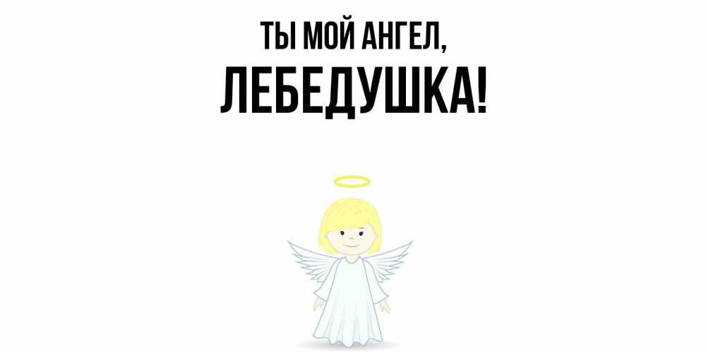 Открытка  для любимых и родных. лебедушка, Ты мой ангел  