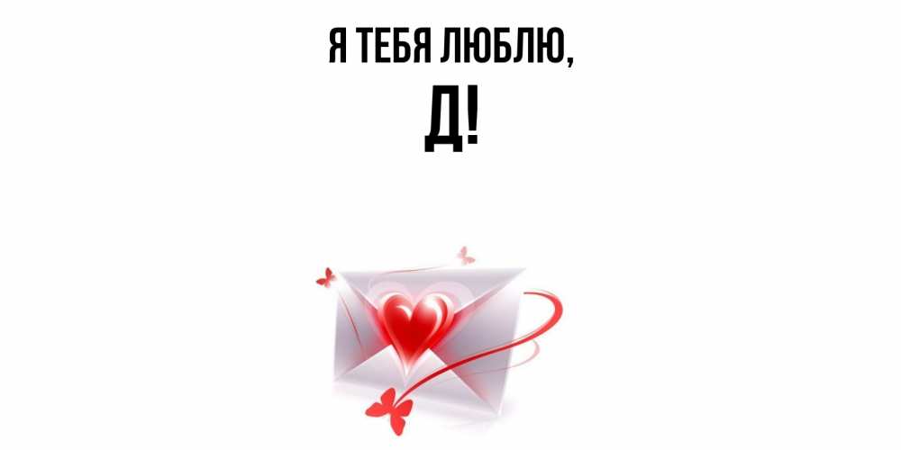 Открытка  для любимых и родных. Д, Я тебя люблю  