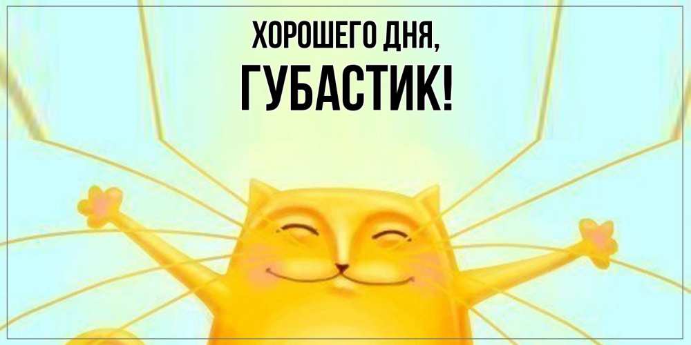 Открытка  для любимых и родных. губастик, Хорошего дня  