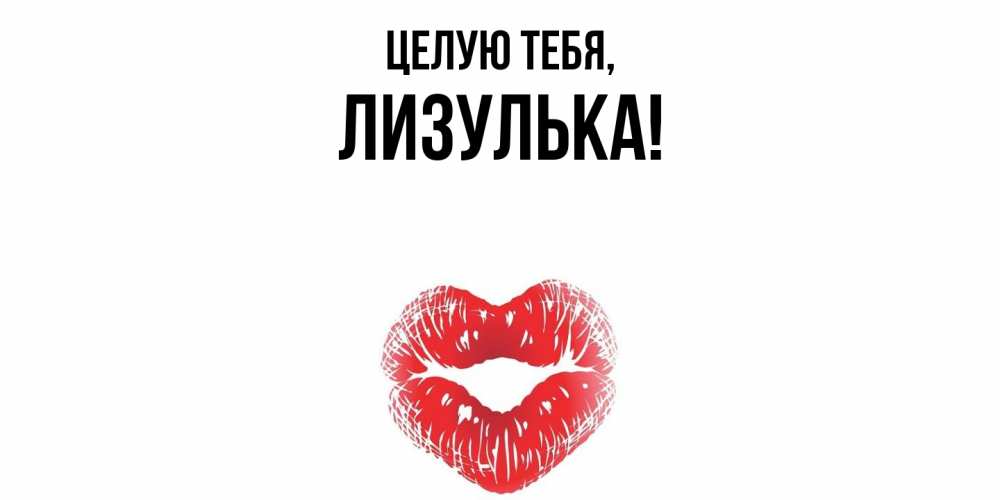 Открытка  для любимых и родных. лизулька, Целую тебя  