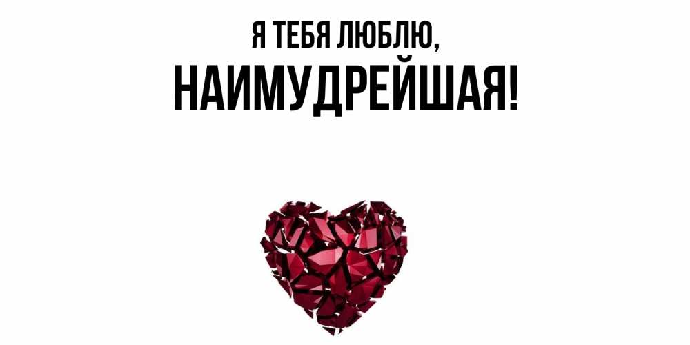 Открытка  для любимых и родных. наимудрейшая, Я тебя люблю  