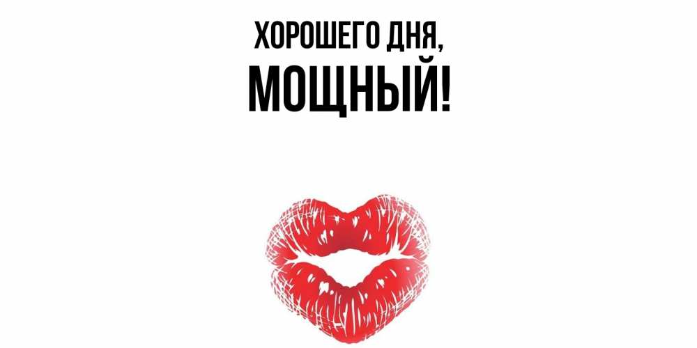 Открытка  для любимых и родных. мощный, Хорошего дня  