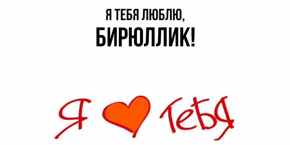 Открытка  для любимых и родных. бирюллик, Я тебя люблю  