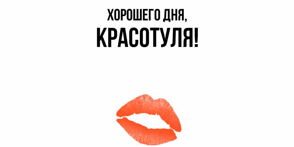 Открытка  для любимых и родных. красотуля, Хорошего дня  