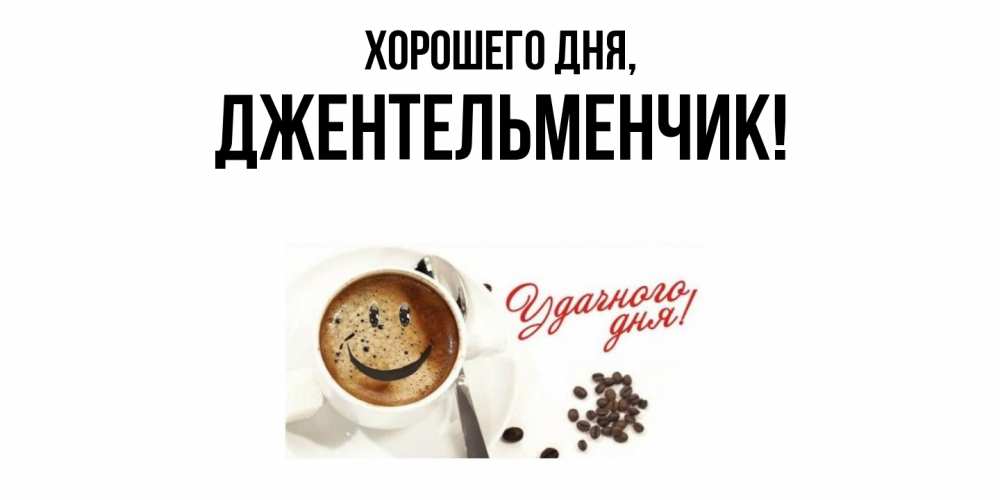 Открытка  для любимых и родных. джентельменчик, Хорошего дня  