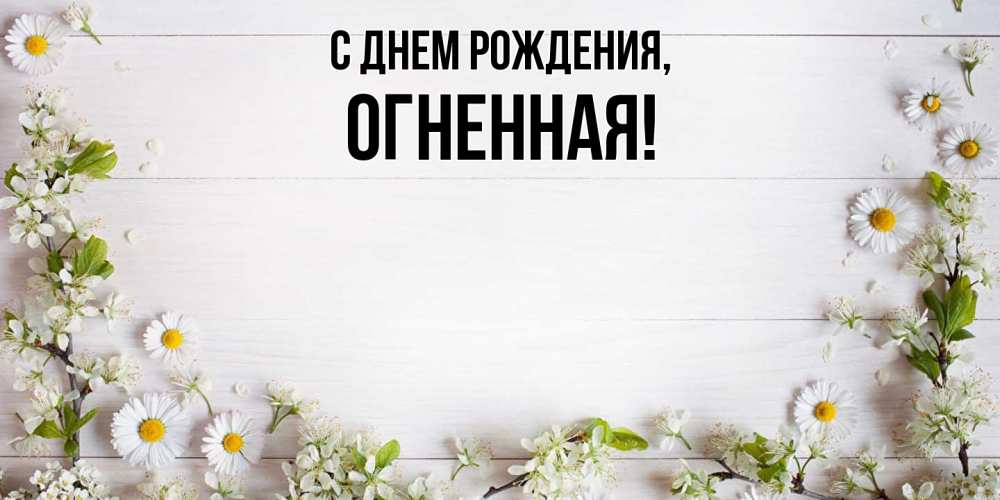 Открытка  для любимых и родных. огненная, С днем рождения  