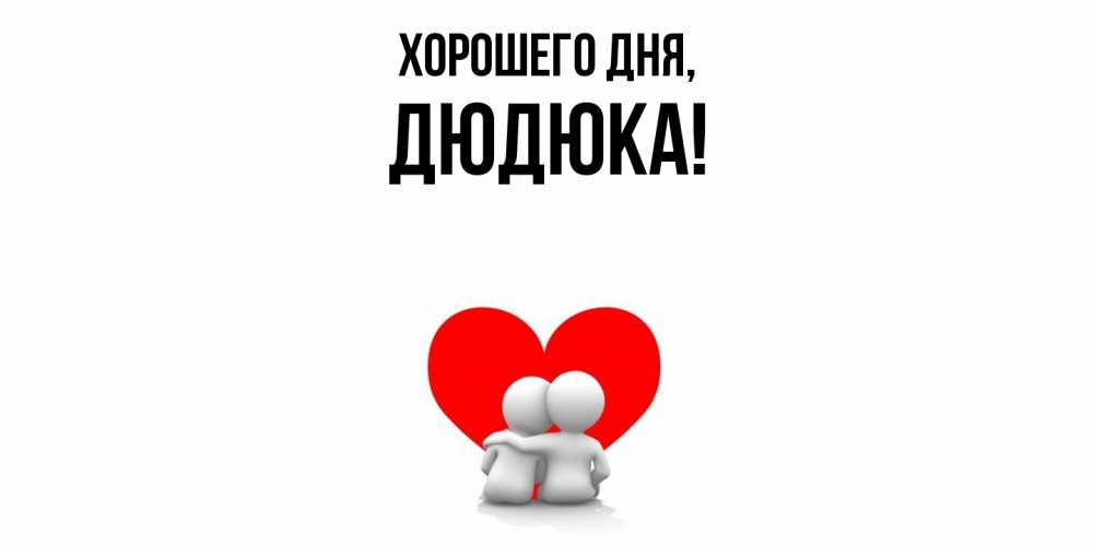 Открытка  для любимых и родных. дюдюка, Хорошего дня  