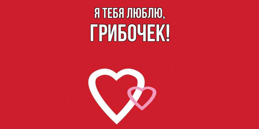 Открытка  для любимых и родных. грибочек, Я тебя люблю  