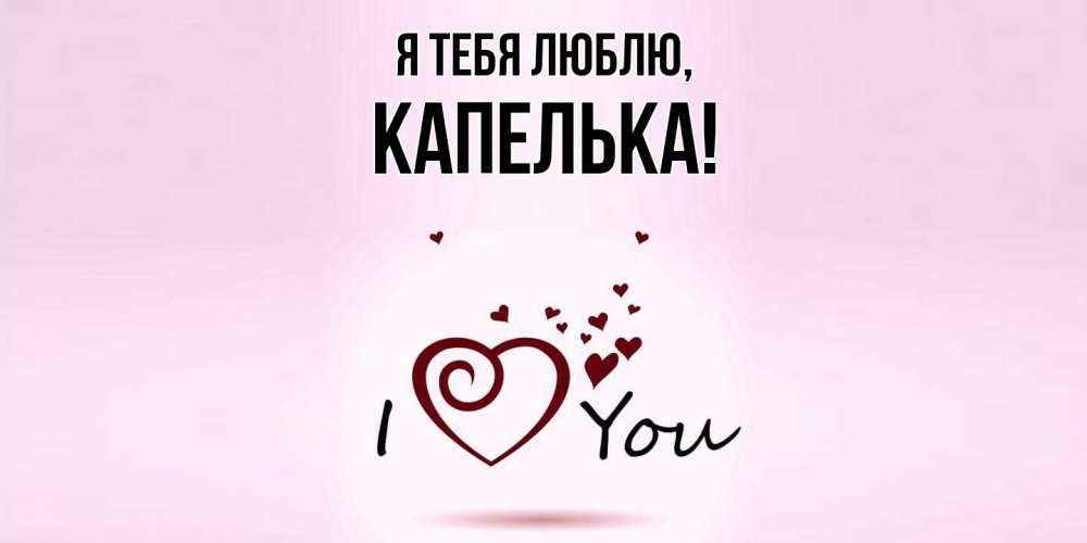 Открытка  для любимых и родных. капелька, Я тебя люблю  