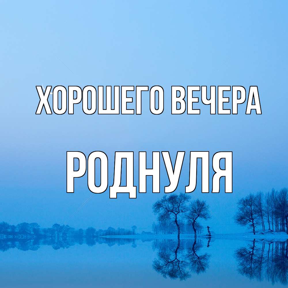 Открытка  для любимых и родных. роднуля, Хорошего вечера  