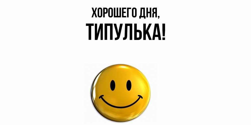 Открытка  для любимых и родных. типулька, Хорошего дня  