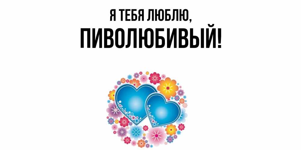 Открытка  для любимых и родных. пиволюбивый, Я тебя люблю  