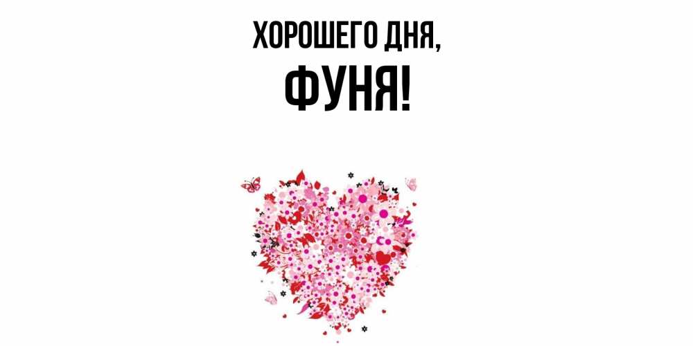 Открытка  для любимых и родных. фуня, Хорошего дня  