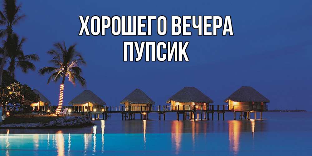Открытка  для любимых и родных. пупсик, Хорошего вечера  