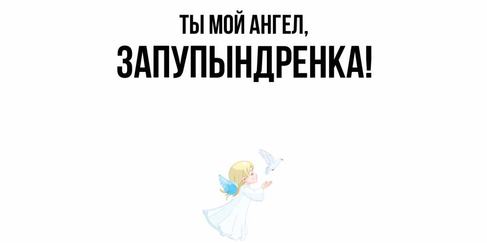Открытка  для любимых и родных. запупындренка, Ты мой ангел  