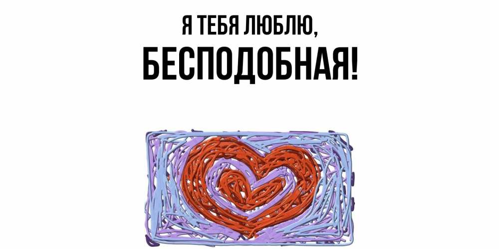 Открытка  для любимых и родных. бесподобная, Я тебя люблю  