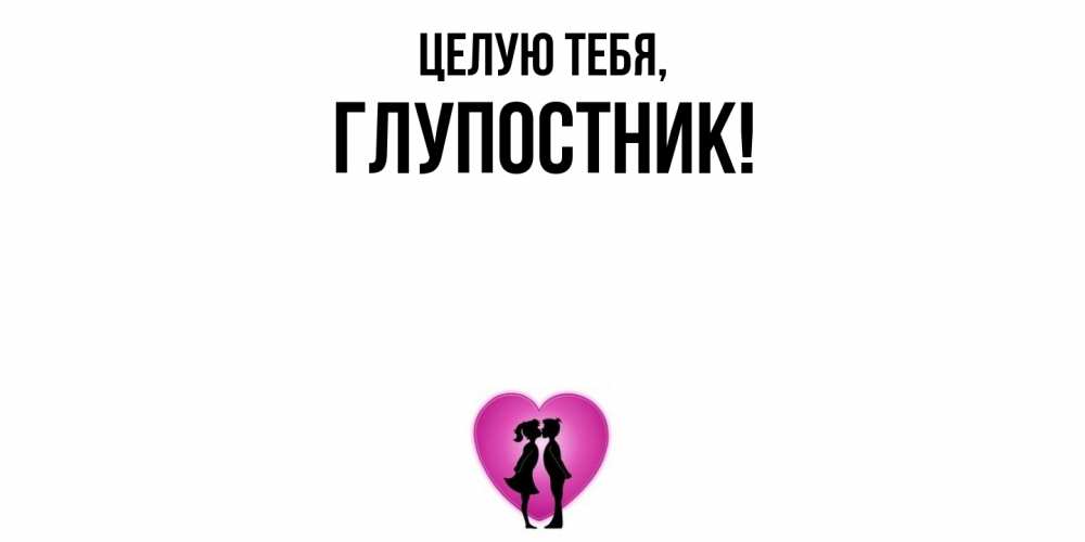 Открытка  для любимых и родных. глупостник, Целую тебя  