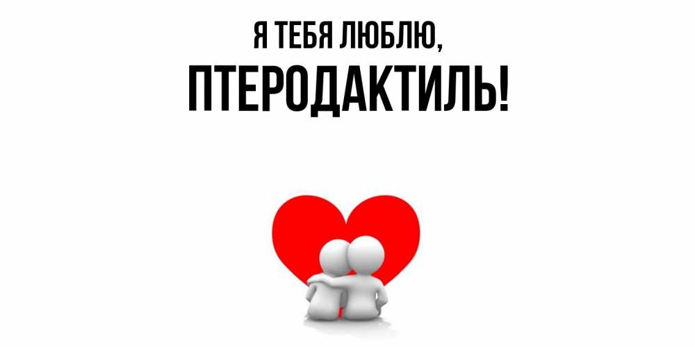 Открытка  для любимых и родных. птеродактиль, Я тебя люблю  