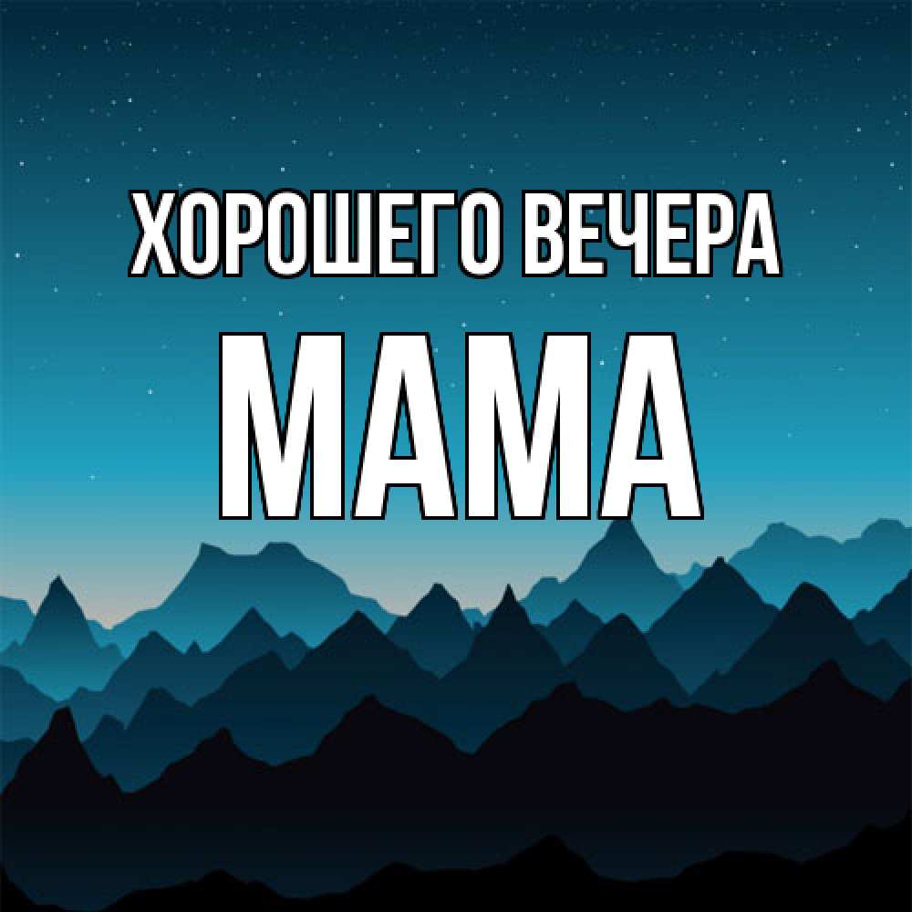 Открытка  для любимых и родных. Мама, Хорошего вечера  