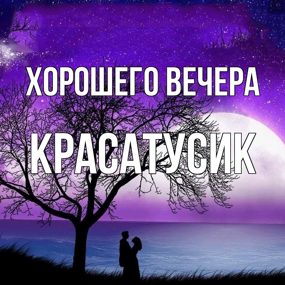 Открытка  для любимых и родных. красатусик, Хорошего вечера  