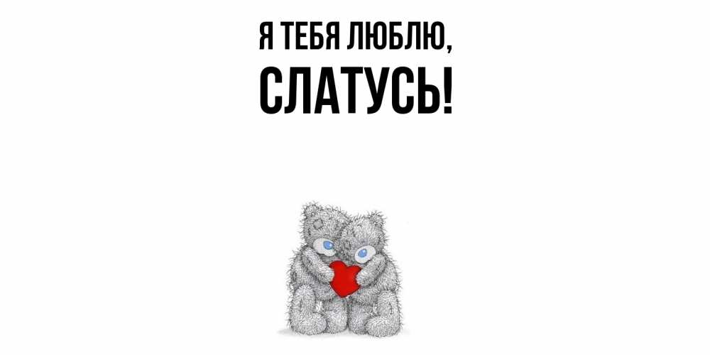 Открытка  для любимых и родных. слатусь, Я тебя люблю  